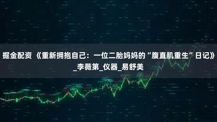 掘金配资 《重新拥抱自己：一位二胎妈妈的“腹直肌重生”日记》_李薇第_仪器_易舒美