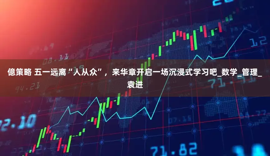 億策略 五一远离“人从众”，来华章开启一场沉浸式学习吧_数学_管理_袁进