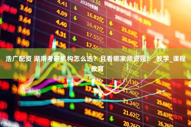 浩广配资 湖南考研机构怎么选？且看哪家师资强！_教学_课程_教育