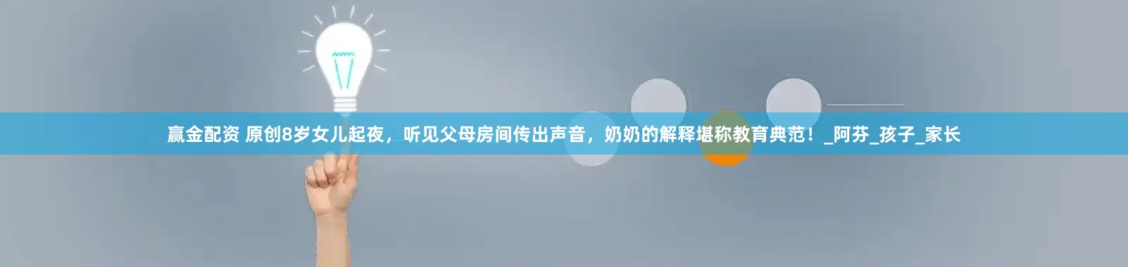 赢金配资 原创8岁女儿起夜，听见父母房间传出声音，奶奶的解释堪称教育典范！_阿芬_孩子_家长