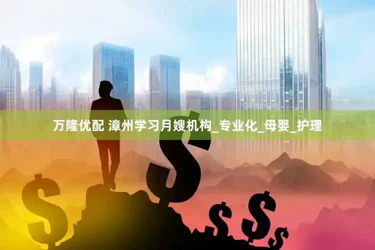 万隆优配 漳州学习月嫂机构_专业化_母婴_护理