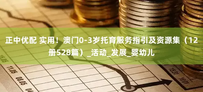 正中优配 实用！澳门0-3岁托育服务指引及资源集（12册528篇）_活动_发展_婴幼儿