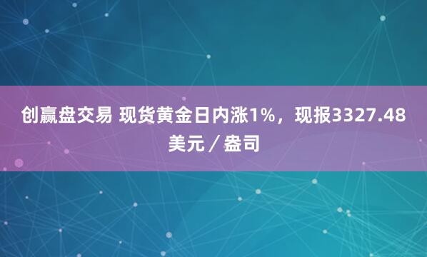 创赢盘交易 现货黄金日内涨1%，现报3327.48美元／盎司