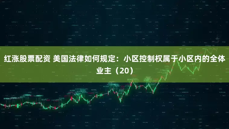 红涨股票配资 美国法律如何规定：小区控制权属于小区内的全体业主（20）
