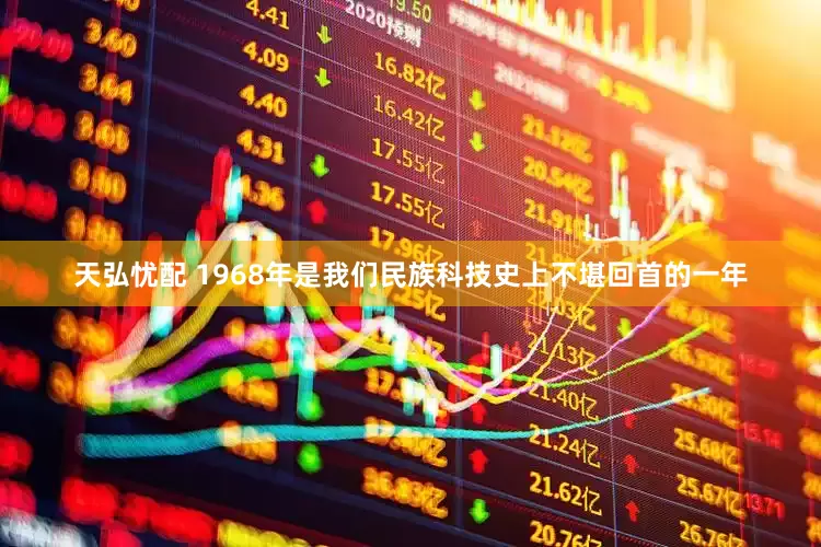 天弘忧配 1968年是我们民族科技史上不堪回首的一年