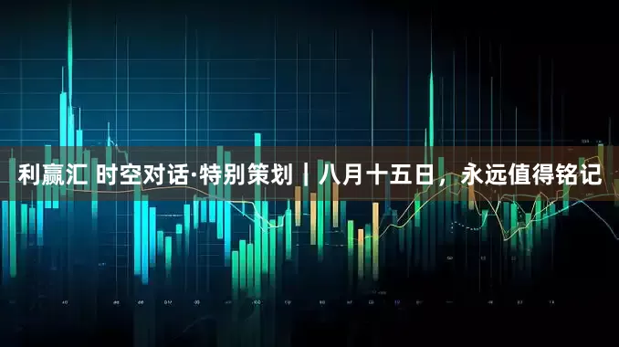 利赢汇 时空对话·特别策划｜八月十五日，永远值得铭记