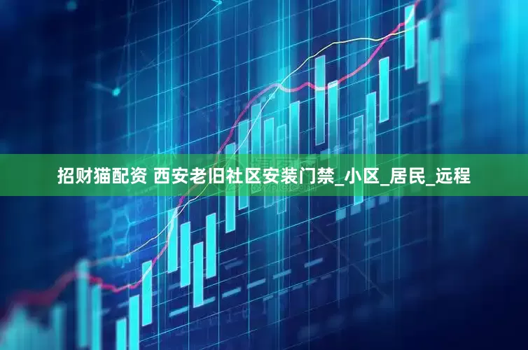 招财猫配资 西安老旧社区安装门禁_小区_居民_远程