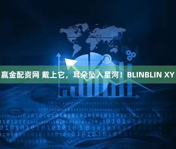 赢金配资网 戴上它，耳朵坠入星河！BLINBLIN XY