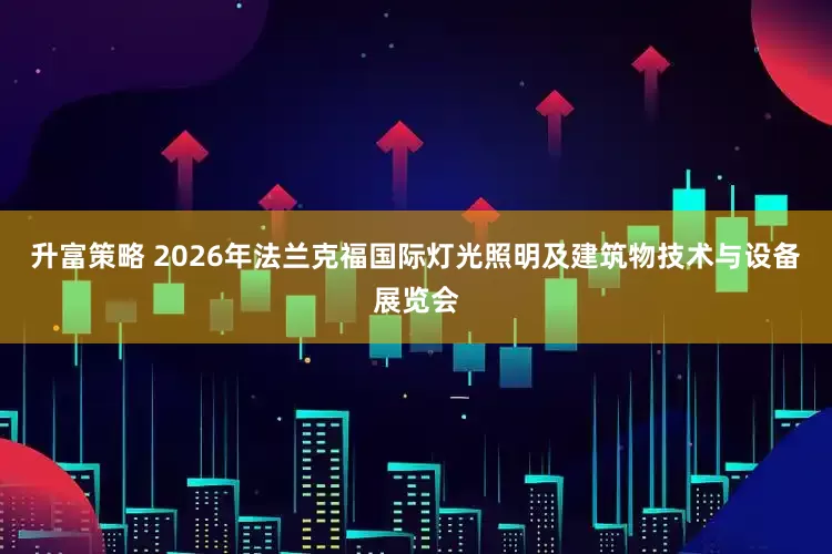 升富策略 2026年法兰克福国际灯光照明及建筑物技术与设备展览会