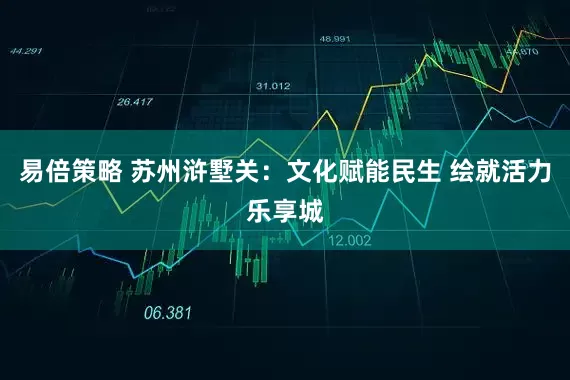 易倍策略 苏州浒墅关：文化赋能民生 绘就活力乐享城