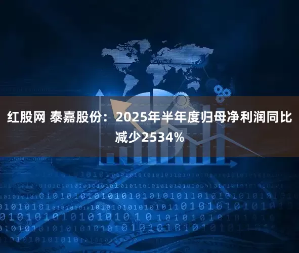 红股网 泰嘉股份：2025年半年度归母净利润同比减少2534%