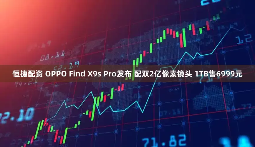恒捷配资 OPPO Find X9s Pro发布 配双2亿像素镜头 1TB售6999元