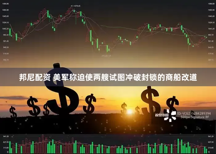 邦尼配资 美军称迫使两艘试图冲破封锁的商船改道